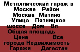 Металлический гараж в Москве › Район ­ Москва, Митино › Улица ­ Пятницкое шоссе › Дом ­ Вл. 42 › Общая площадь ­ 18 › Цена ­ 95 000 - Все города Недвижимость » Гаражи   . Дагестан респ.,Буйнакск г.